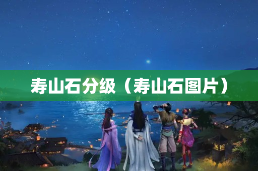 壽山石分級（壽山石圖片）