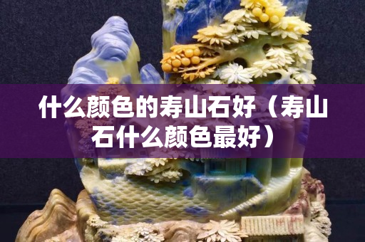 什么顏色的壽山石好（壽山石什么顏色最好）