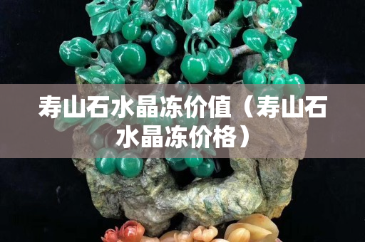 壽山石水晶凍價(jià)值（壽山石水晶凍價(jià)格）