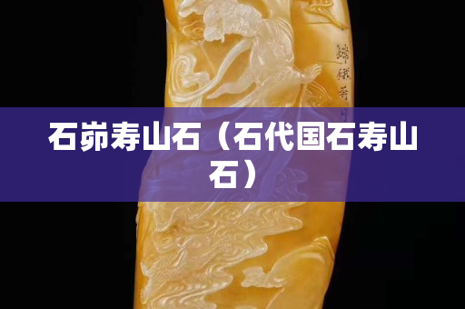 石峁壽山石（石代國石壽山石）