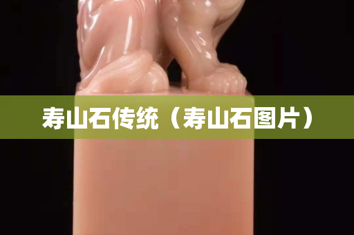 壽山石傳統（壽山石圖片）