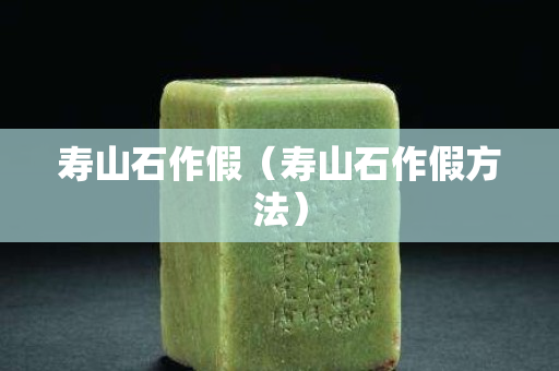 壽山石作假（壽山石作假方法）