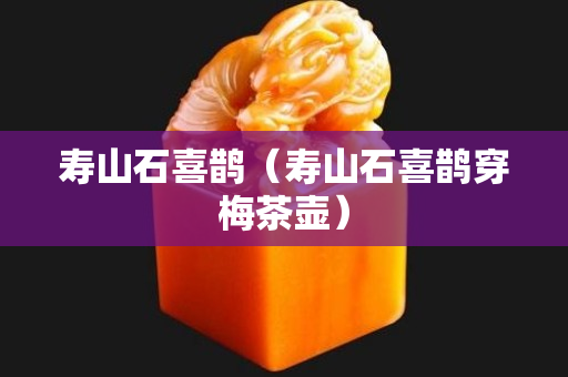 壽山石喜鵲（壽山石喜鵲穿梅茶壺）
