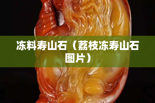 凍料壽山石（荔枝凍壽山石圖片）
