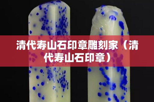 清代壽山石印章雕刻家（清代壽山石印章）