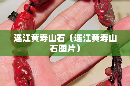 連江黃壽山石（連江黃壽山石圖片）