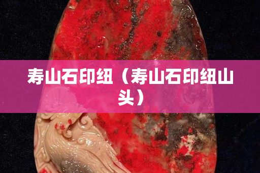 壽山石印紐（壽山石印紐山頭）