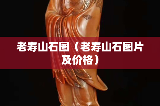 老壽山石圖（老壽山石圖片及價格）
