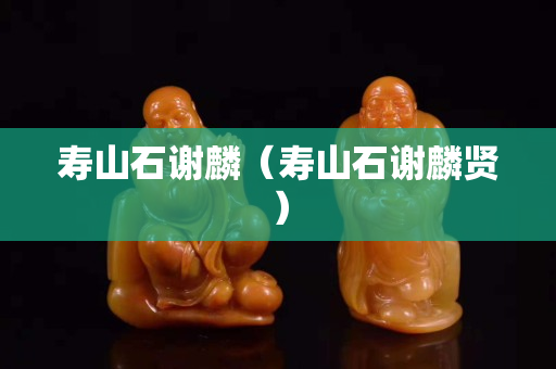 壽山石謝麟（壽山石謝麟賢）
