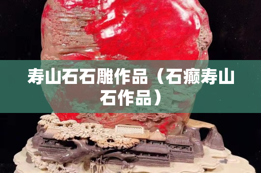 壽山石石雕作品（石癲壽山石作品）