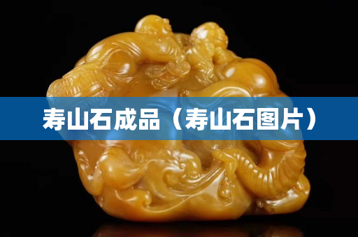 壽山石成品（壽山石圖片）