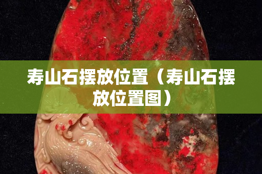 壽山石擺放位置（壽山石擺放位置圖）