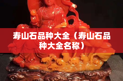 壽山石品種大全（壽山石品種大全名稱）