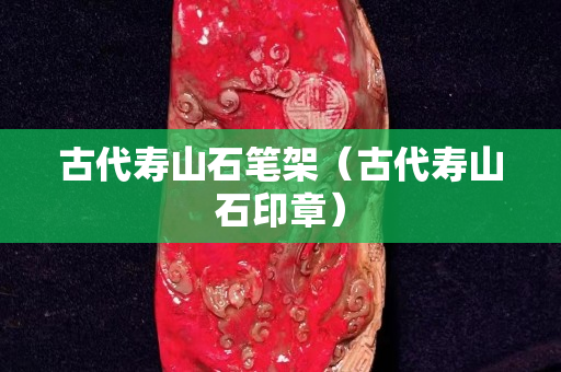 古代壽山石筆架（古代壽山石印章）
