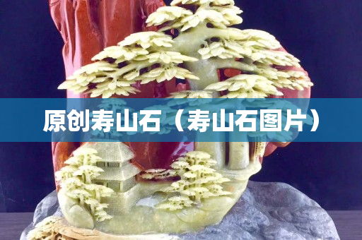 原創(chuàng)壽山石（壽山石圖片）