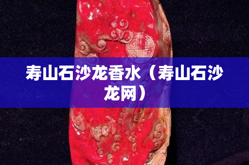 壽山石沙龍香水（壽山石沙龍網(wǎng)）