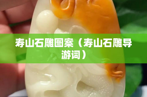 壽山石雕圖案（壽山石雕導游詞）