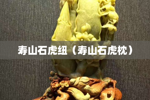壽山石虎紐（壽山石虎枕）