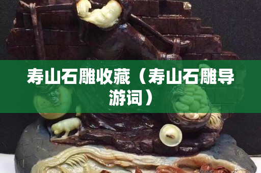 壽山石雕收藏（壽山石雕導(dǎo)游詞）