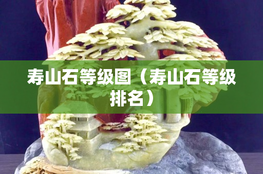 壽山石等級(jí)圖（壽山石等級(jí)排名）