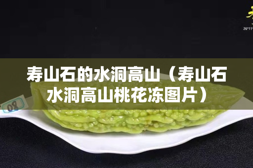 壽山石的水洞高山（壽山石水洞高山桃花凍圖片）