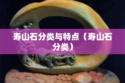 壽山石分類與特點（壽山石分類）