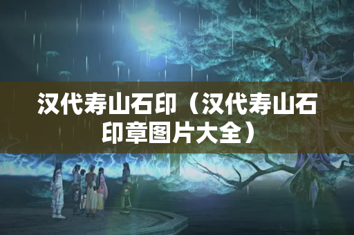 漢代壽山石印（漢代壽山石印章圖片大全）
