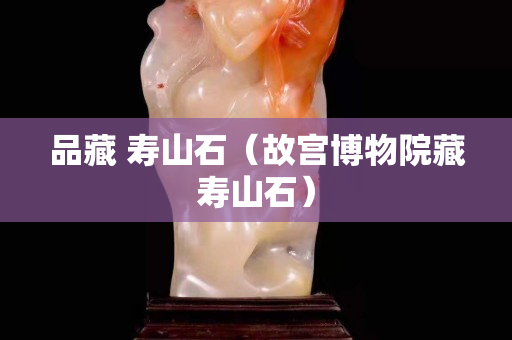 品藏 壽山石（故宮博物院藏壽山石）