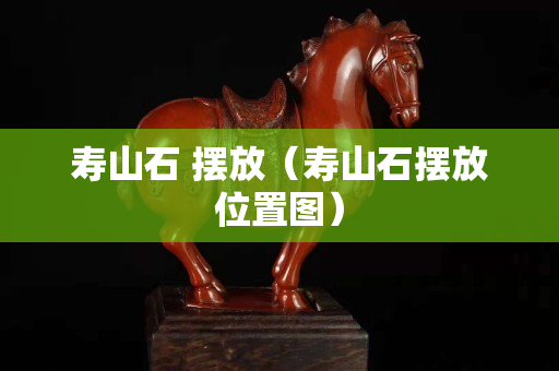 壽山石 擺放（壽山石擺放位置圖）