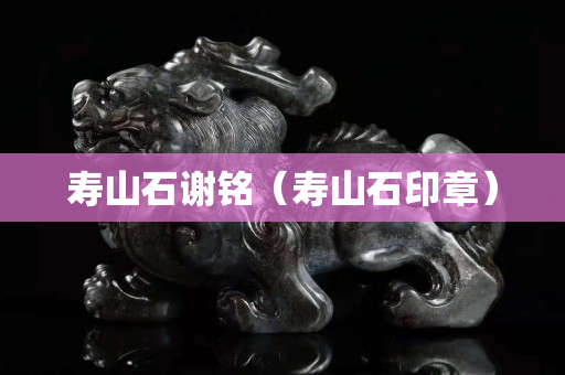 壽山石謝銘（壽山石印章）