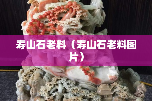 壽山石老料（壽山石老料圖片）