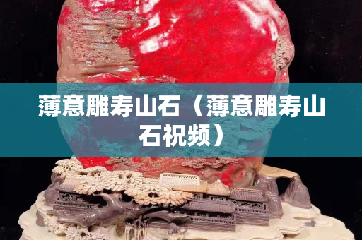薄意雕壽山石（薄意雕壽山石祝頻）
