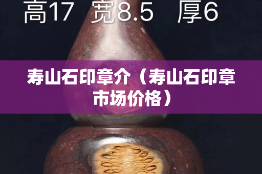 壽山石印章介（壽山石印章市場價格）