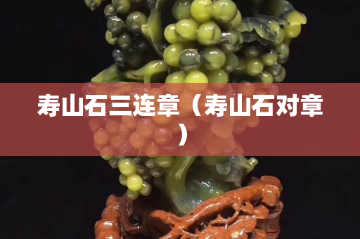 壽山石三連章（壽山石對章）