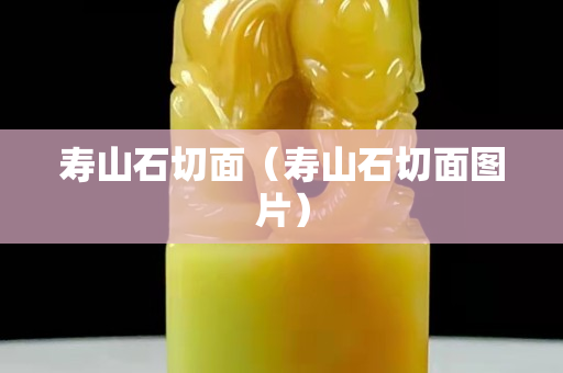 壽山石切面（壽山石切面圖片）