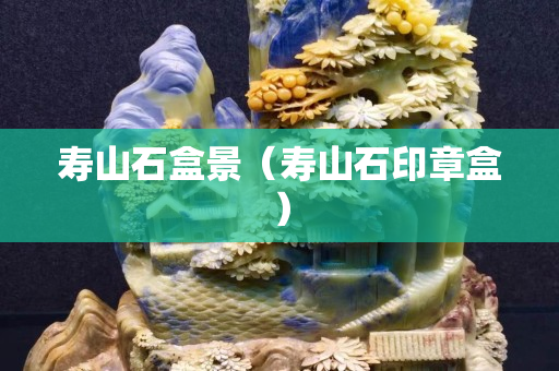 壽山石盒景（壽山石印章盒）