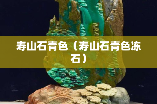 壽山石青色（壽山石青色凍石）