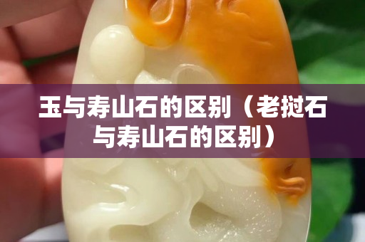 玉與壽山石的區別（老撾石與壽山石的區別）