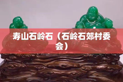 壽山石嶺石（石嶺石郊村委會）