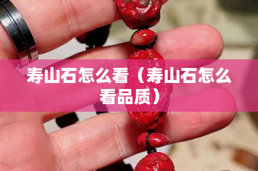壽山石怎么看（壽山石怎么看品質）