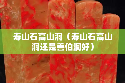 壽山石高山洞（壽山石高山洞還是善伯洞好）