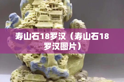 壽山石18羅漢（壽山石18羅漢圖片）