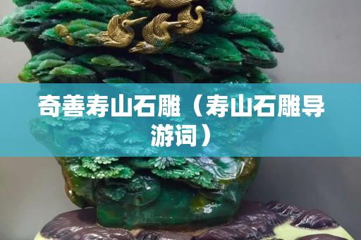 奇善壽山石雕（壽山石雕導游詞）