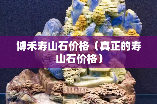 博禾壽山石價格（真正的壽山石價格）