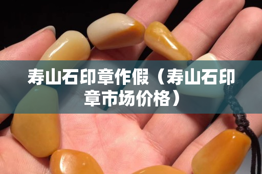 壽山石印章作假（壽山石印章市場價格）
