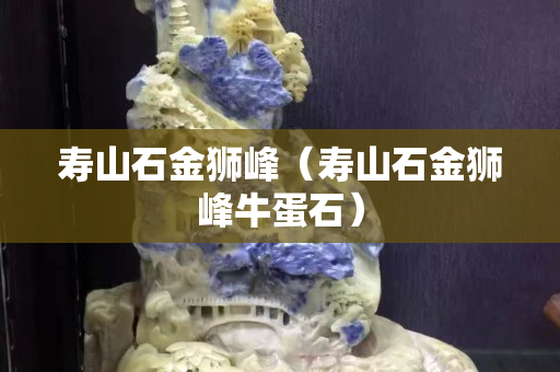 壽山石金獅峰（壽山石金獅峰牛蛋石）