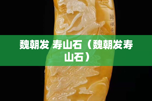 魏朝發(fā) 壽山石（魏朝發(fā)壽山石）