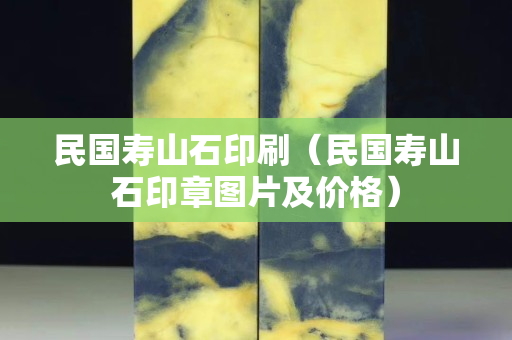 民國壽山石印刷（民國壽山石印章圖片及價格）