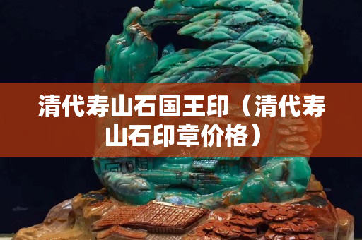 清代壽山石國(guó)王?。ㄇ宕鷫凵绞≌聝r(jià)格）