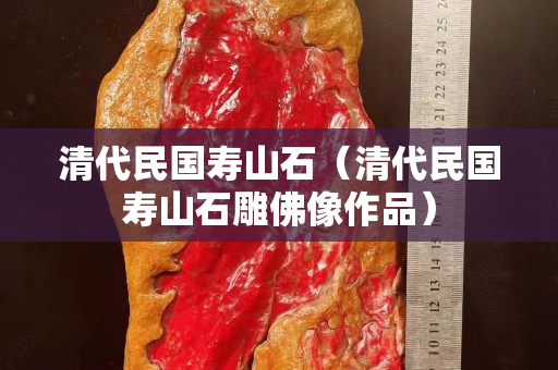 清代民國壽山石（清代民國壽山石雕佛像作品）